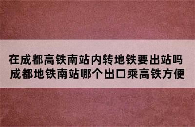 在成都高铁南站内转地铁要出站吗 成都地铁南站哪个出口乘高铁方便